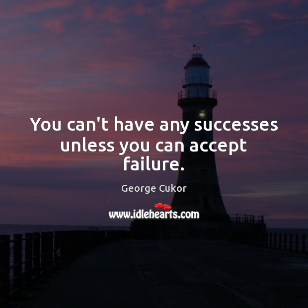 You can’t have any successes unless you can accept failure. George Cukor Picture Quote