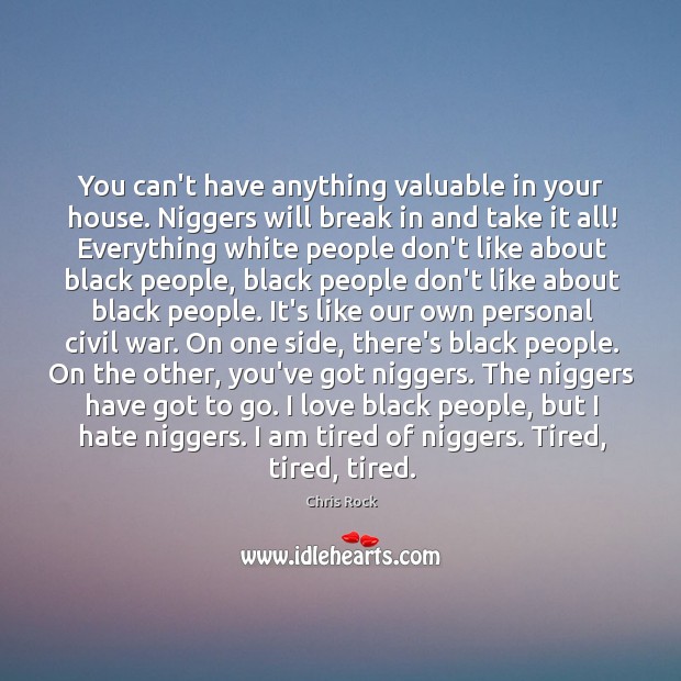 You can’t have anything valuable in your house. Niggers will break in Chris Rock Picture Quote