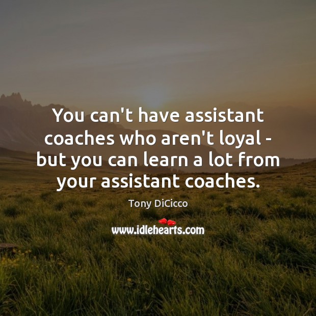 You can’t have assistant coaches who aren’t loyal – but you can Tony DiCicco Picture Quote