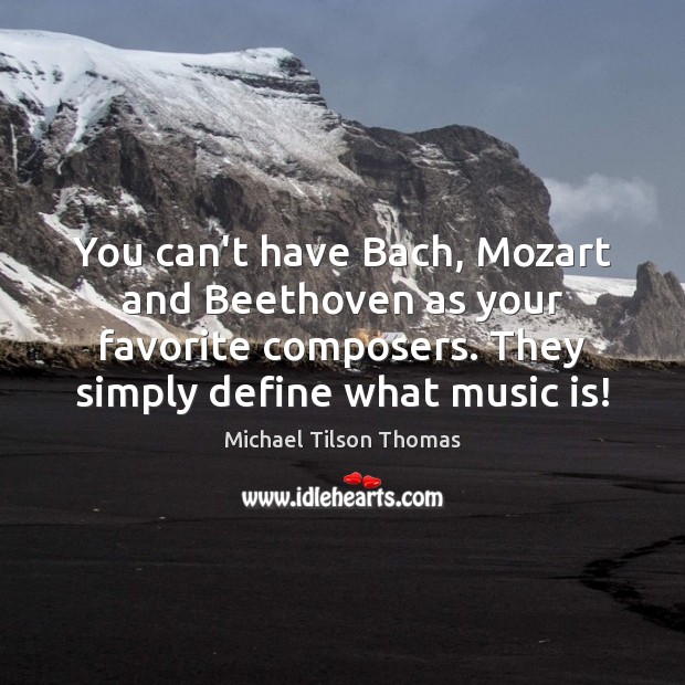 You can’t have Bach, Mozart and Beethoven as your favorite composers. They Michael Tilson Thomas Picture Quote