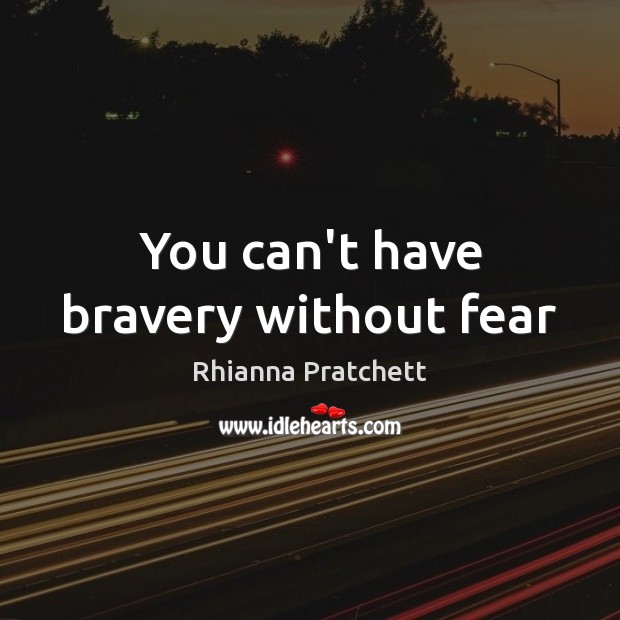 You can’t have bravery without fear Rhianna Pratchett Picture Quote