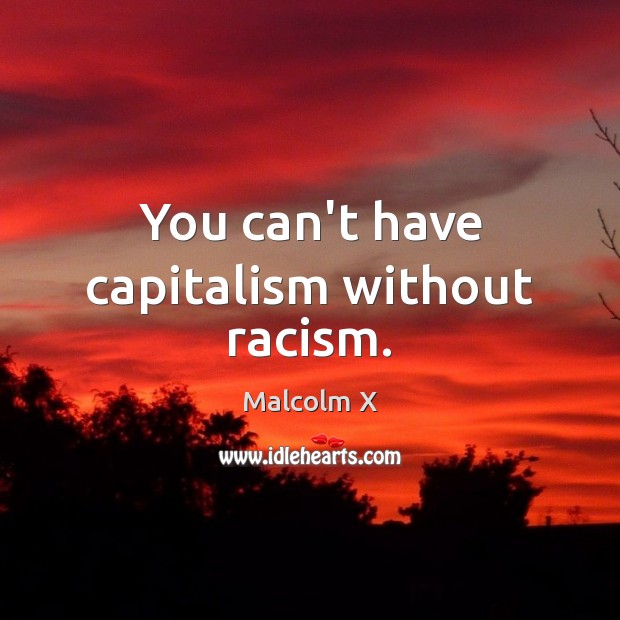You can’t have capitalism without racism. Malcolm X Picture Quote