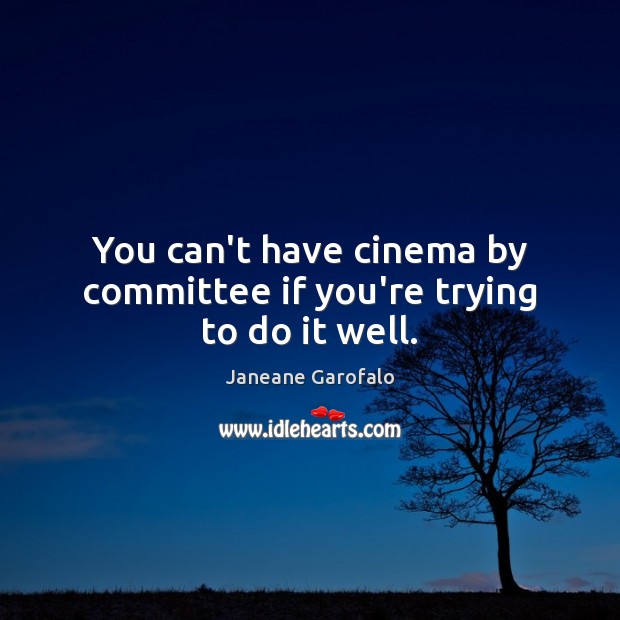 You can’t have cinema by committee if you’re trying to do it well. Janeane Garofalo Picture Quote