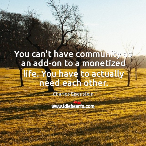 You can’t have community as an add-on to a monetized life. You Charles Eisenstein Picture Quote