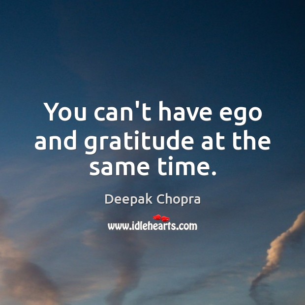 You can’t have ego and gratitude at the same time. Image