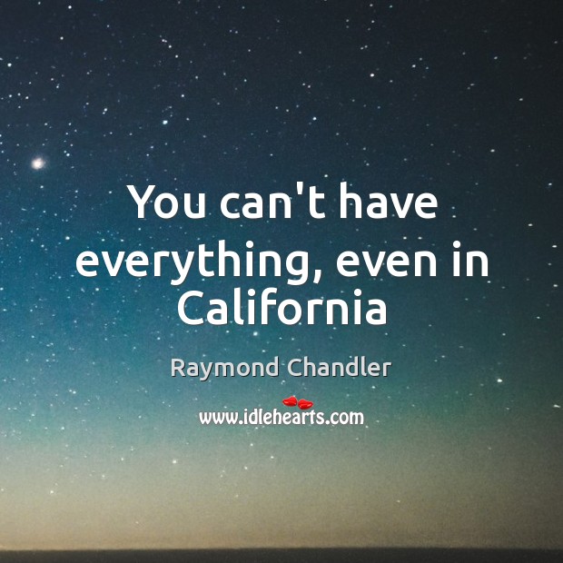 You can’t have everything, even in California Raymond Chandler Picture Quote