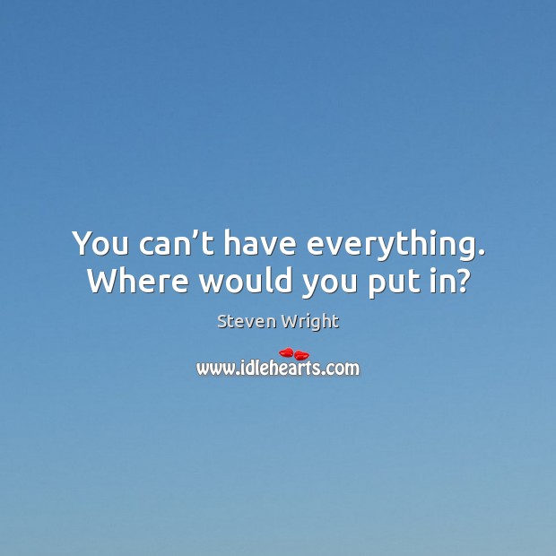 You can’t have everything. Where would you put in? Steven Wright Picture Quote
