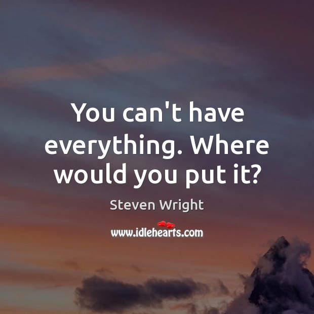 You can’t have everything. Where would you put it? Steven Wright Picture Quote