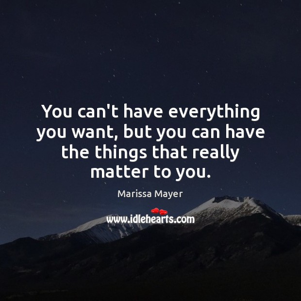You can’t have everything you want, but you can have the things that really matter to you. Marissa Mayer Picture Quote