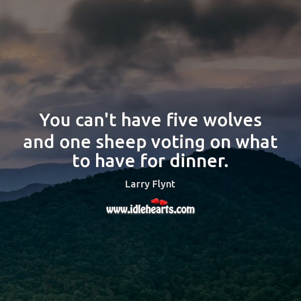 You can’t have five wolves and one sheep voting on what to have for dinner. Larry Flynt Picture Quote