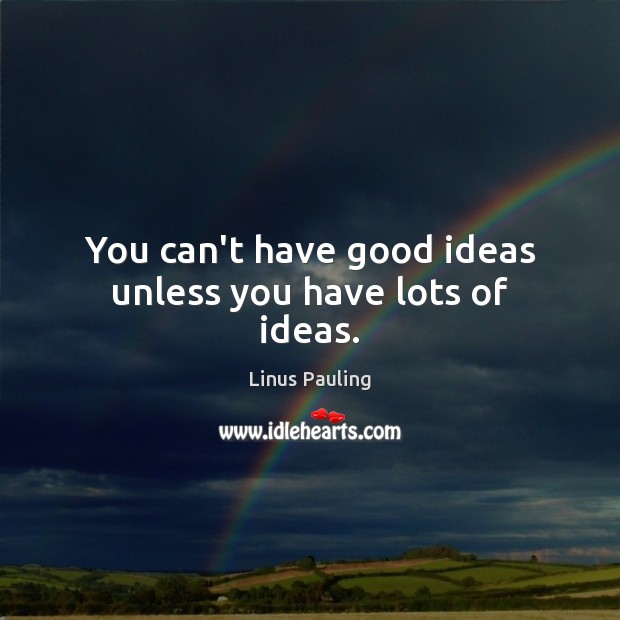 You can’t have good ideas unless you have lots of ideas. Linus Pauling Picture Quote