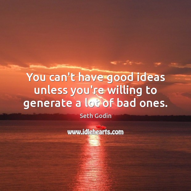 You can’t have good ideas unless you’re willing to generate a lot of bad ones. Seth Godin Picture Quote