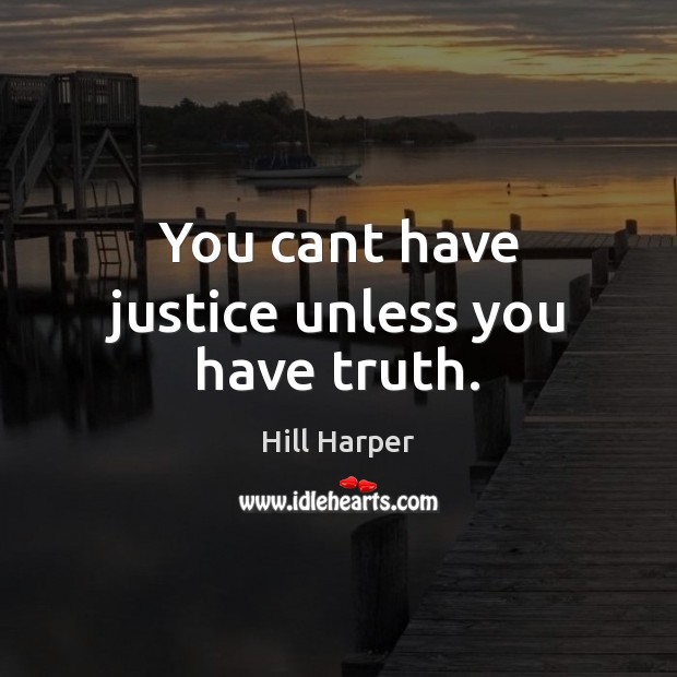 You cant have justice unless you have truth. Hill Harper Picture Quote