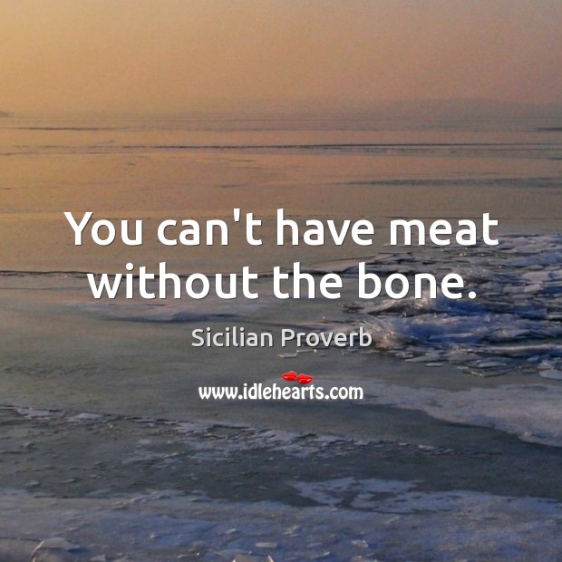 You can’t have meat without the bone. Sicilian Proverbs Image