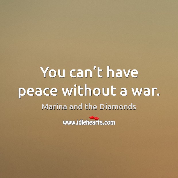 You can’t have peace without a war. Marina and the Diamonds Picture Quote