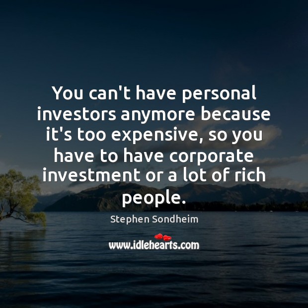 You can’t have personal investors anymore because it’s too expensive, so you Image