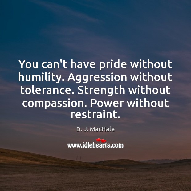 You can’t have pride without humility. Aggression without tolerance. Strength without compassion. D. J. MacHale Picture Quote