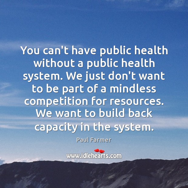 You can’t have public health without a public health system. We just Paul Farmer Picture Quote
