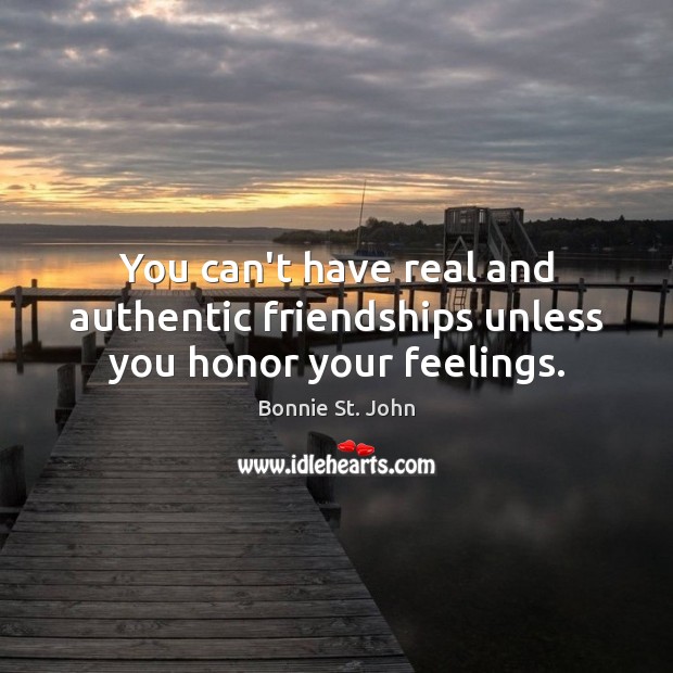 You can’t have real and authentic friendships unless you honor your feelings. Bonnie St. John Picture Quote