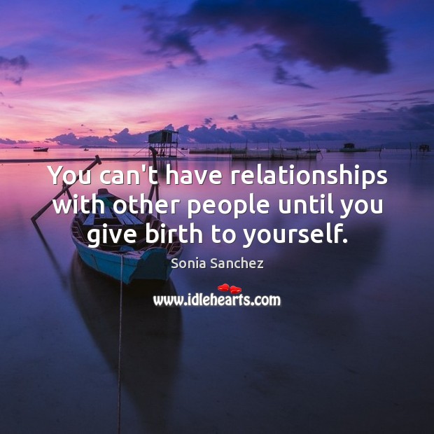 You can’t have relationships with other people until you give birth to yourself. Sonia Sanchez Picture Quote
