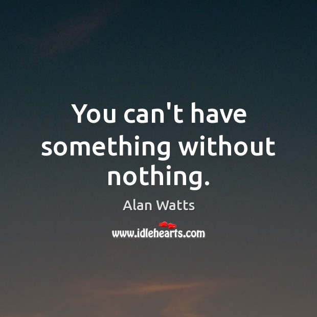 You can’t have something without nothing. Alan Watts Picture Quote