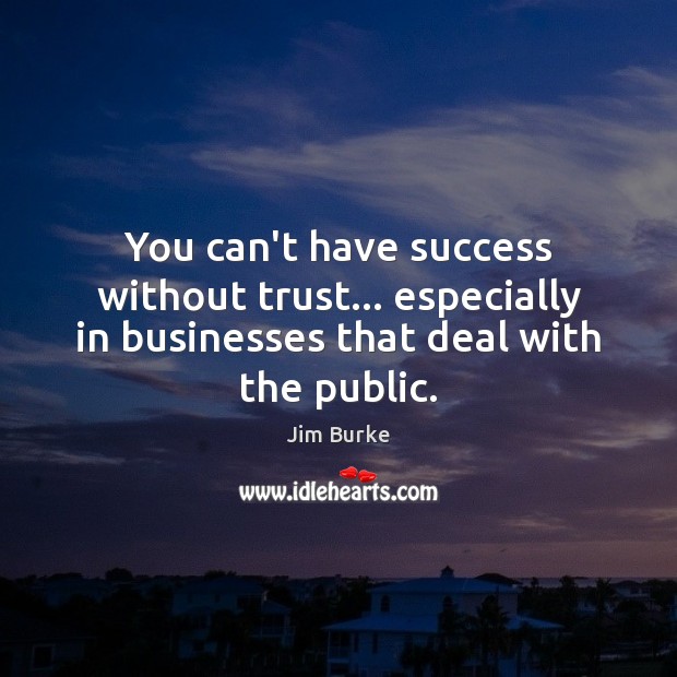 You can’t have success without trust… especially in businesses that deal with Jim Burke Picture Quote