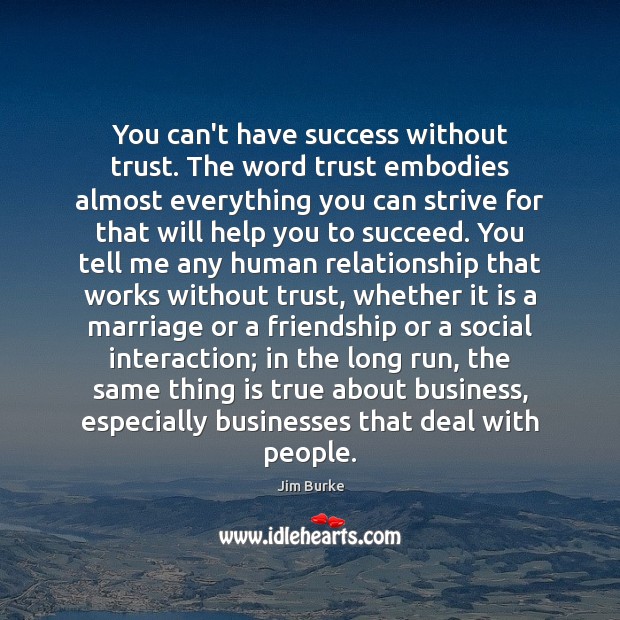 You can’t have success without trust. The word trust embodies almost everything Jim Burke Picture Quote