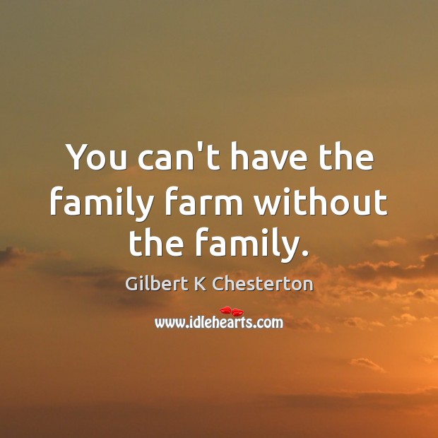 You can’t have the family farm without the family. Gilbert K Chesterton Picture Quote