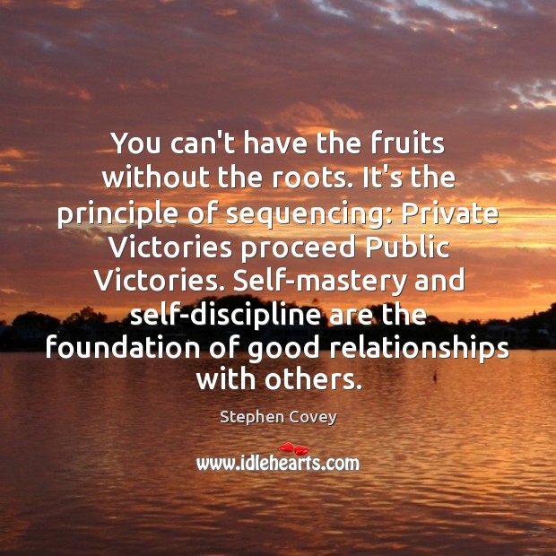 You can’t have the fruits without the roots. It’s the principle of Stephen Covey Picture Quote