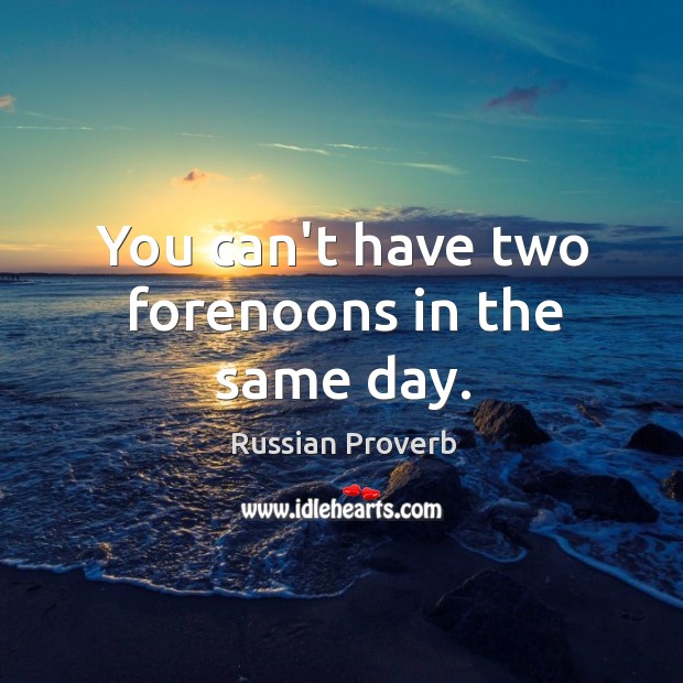 You can’t have two forenoons in the same day. Russian Proverbs Image