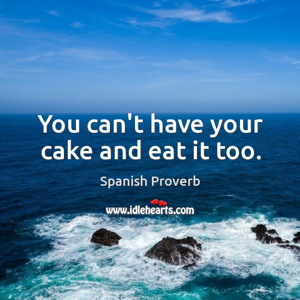 You can’t have your cake and eat it too. Spanish Proverbs Image