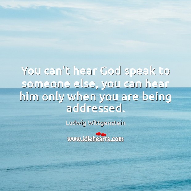 You can’t hear God speak to someone else, you can hear him Ludwig Wittgenstein Picture Quote