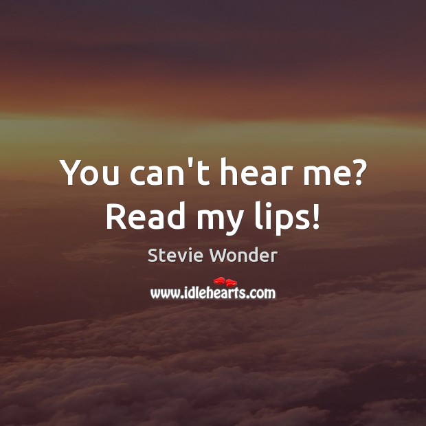 You can’t hear me? Read my lips! Stevie Wonder Picture Quote