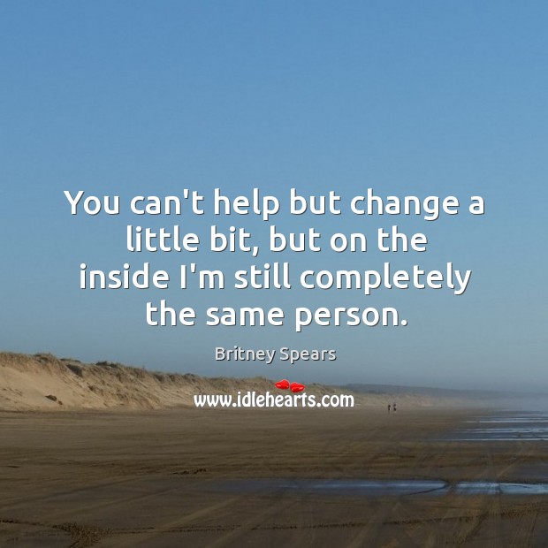 You can’t help but change a little bit, but on the inside Image