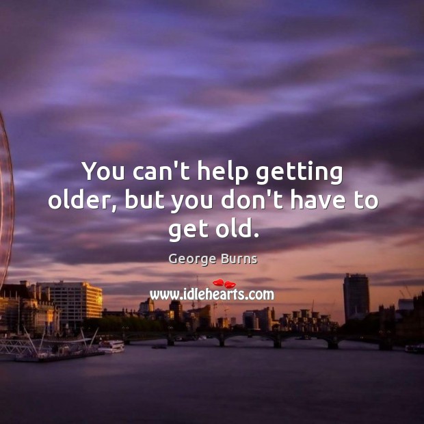 You can’t help getting older, but you don’t have to get old. Image