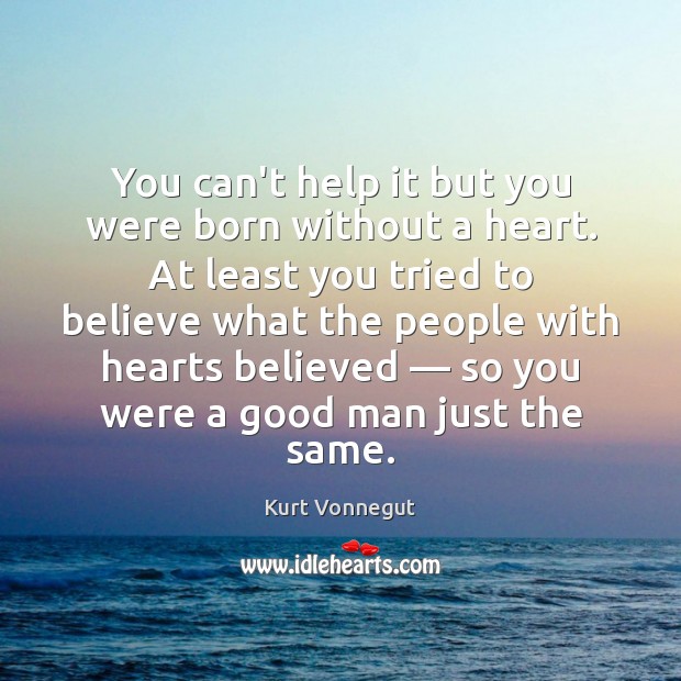 You can’t help it but you were born without a heart. At Kurt Vonnegut Picture Quote
