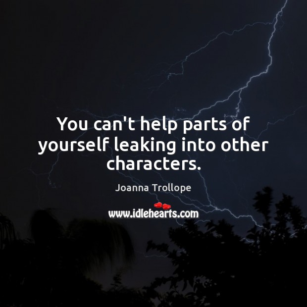 You can’t help parts of yourself leaking into other characters. Joanna Trollope Picture Quote