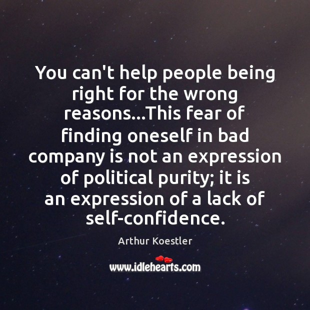 You can’t help people being right for the wrong reasons…This fear Arthur Koestler Picture Quote