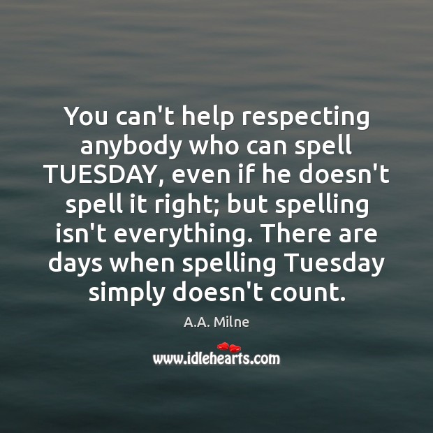 You can’t help respecting anybody who can spell TUESDAY, even if he A.A. Milne Picture Quote