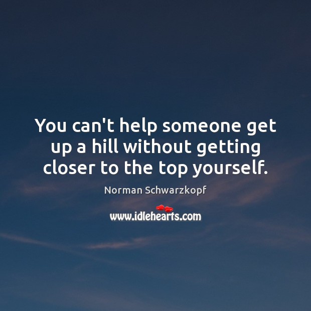 You can’t help someone get up a hill without getting closer to the top yourself. Image