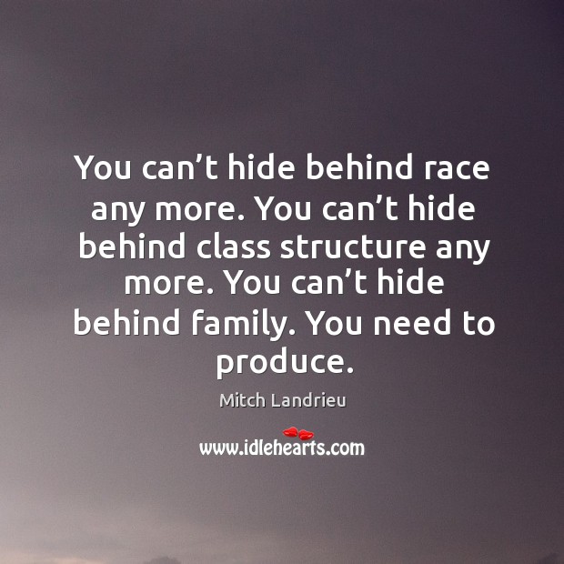You can’t hide behind race any more. You can’t hide behind class structure any more. Mitch Landrieu Picture Quote