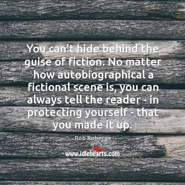 You can’t hide behind the guise of fiction. No matter how autobiographical Rob Roberge Picture Quote