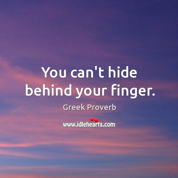 You can’t hide behind your finger. Greek Proverbs Image