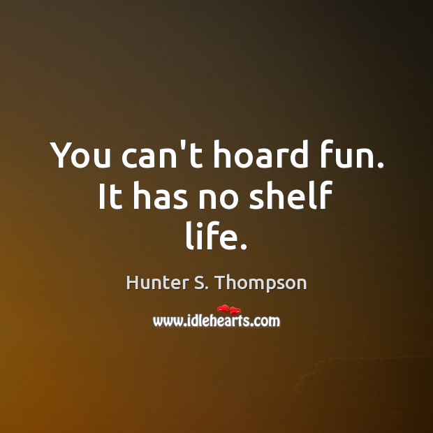 You can’t hoard fun. It has no shelf life. Hunter S. Thompson Picture Quote