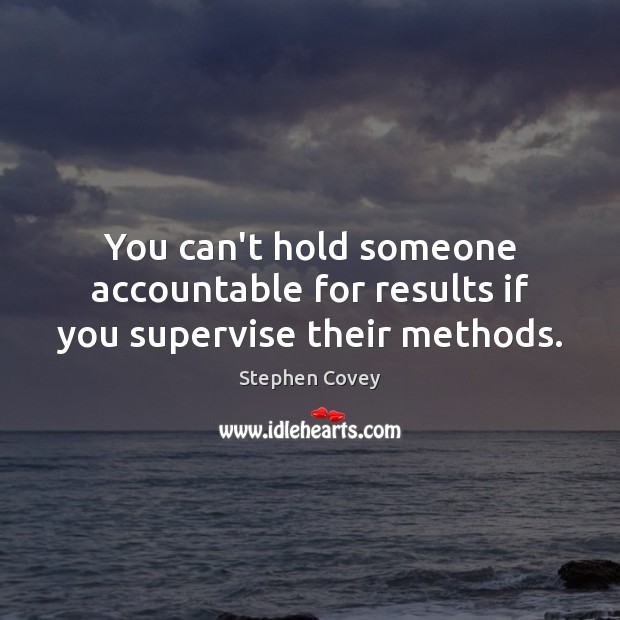 You can’t hold someone accountable for results if you supervise their methods. Stephen Covey Picture Quote