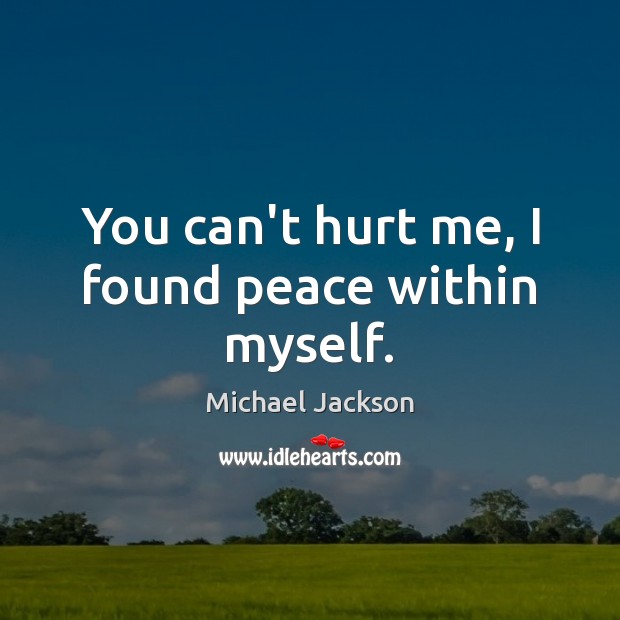 You can’t hurt me, I found peace within myself. Michael Jackson Picture Quote