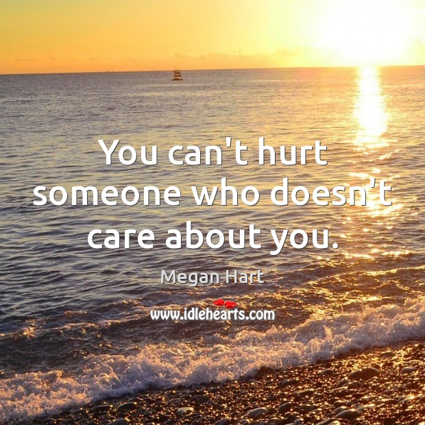 You can’t hurt someone who doesn’t care about you. Megan Hart Picture Quote
