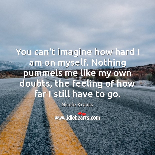 You can’t imagine how hard I am on myself. Nothing pummels me Nicole Krauss Picture Quote