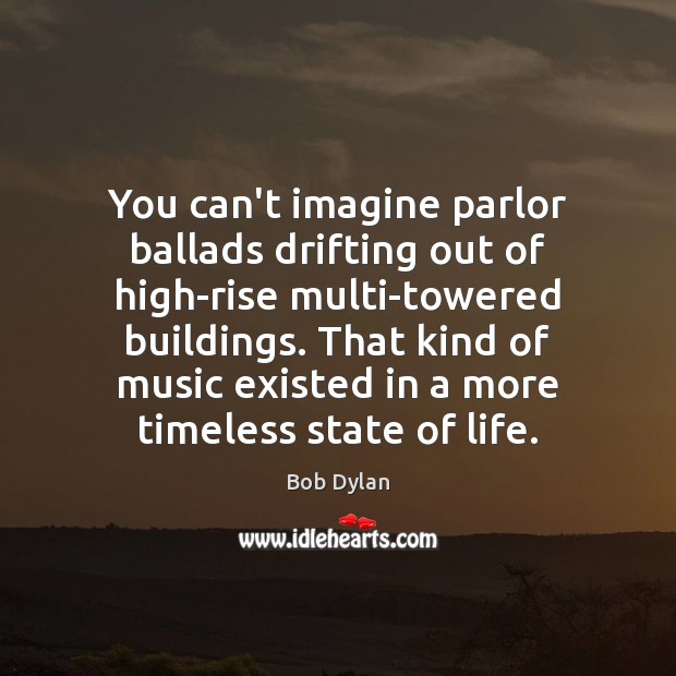You can’t imagine parlor ballads drifting out of high-rise multi-towered buildings. That Bob Dylan Picture Quote