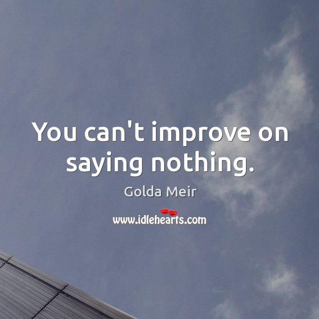 You can’t improve on saying nothing. Golda Meir Picture Quote